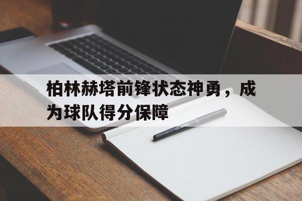 柏林赫塔前锋状态神勇，成为球队得分保障