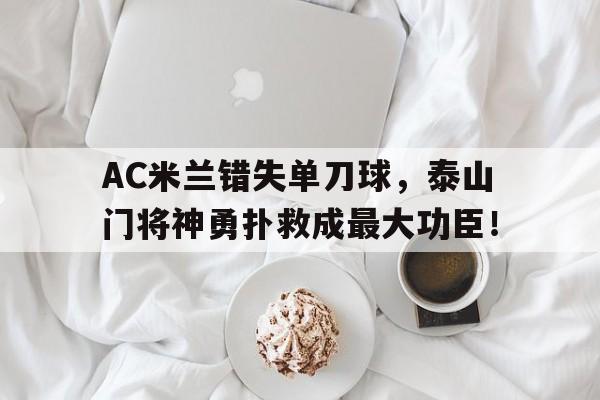 AC米兰错失单刀球，泰山门将神勇扑救成最大功臣！